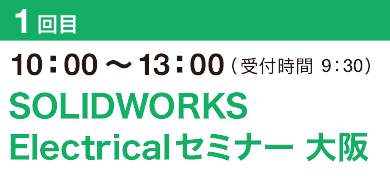 1回目10：00～13：00（受付開始 9：30）SOLIDWORKS Electricalセミナー 大阪