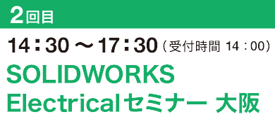 2回目14：30～17：30（受付開始 14：00）SOLIDWORKS Electricalセミナー 大阪