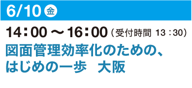 6/10（金）14：00～16：00（受付開始 13：30）図面管理効率化のための、はじめの一歩 大阪