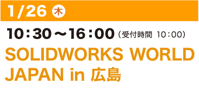 1/26（木）10：30～16：00（受付開始 10：00）SOLIDWORKS WORLD
JAPAN in 広島