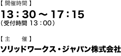 開催時間 13:30～17:15（受付時間　13:00） 主催：ソリッドワークス・ジャパン株式会社