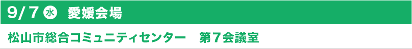 9/7（水）愛媛会場　松山市総合コミュニティーセンター　第7会議室