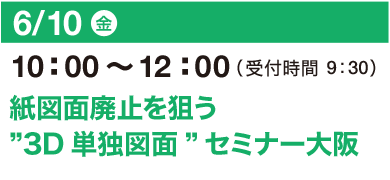 6/10（金）10：00～12：00（受付開始 9：30）紙図面廃止を狙う”3D単独図面”セミナー 大阪