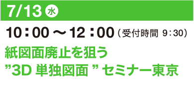 7/13（水）10：00～12：00（受付開始 9：30）紙図面廃止を狙う”3D単独図面”セミナー 東京