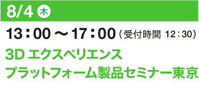 8/4（木）13：00～17：00（受付開始 12：30）3Dエクスペリエンスプラットフォーム製品セミナー 東京