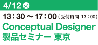 4/12（火）13：30～17：00（受付開始 13：00）Conceptual Designer 製品セミナー 東京