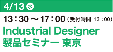 4/13（水）13：30～17：00（受付開始 13：00）Industrial Designer 製品セミナー 東京