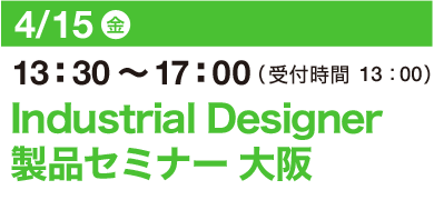 4/15（金）13：30～17：00（受付開始 13：00）Industrial Designer 製品セミナー 大阪