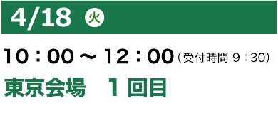 4/18（火）10：00～12：00（受付開始 9：30）東京会場1回目
