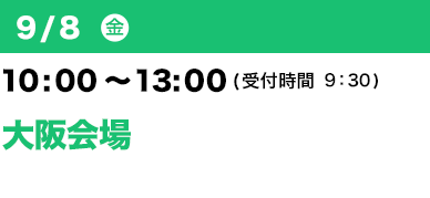 9/8（金）10：00～13：00（受付開始 9：30）大阪会場