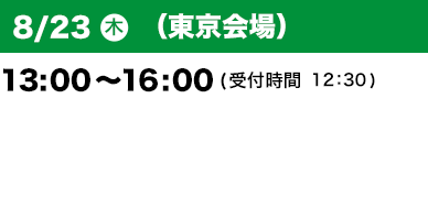 8/23（木）（東京会場）13：00～16：00(受付開始12:30) 