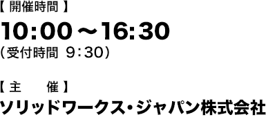 開催時間： 10：00-16：30（受付開始9:30） 主催：ソリッドワークス・ジャパン株式会社
