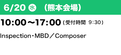 6/20（水）（熊本会場）10：00～17：00(受付開始9:30) Inspection・MBD／Composer