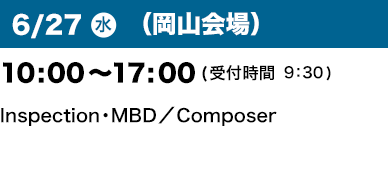 6/27（水）（岡山会場）10：00～17：00(受付開始9:30) Inspection・MBD／Composer