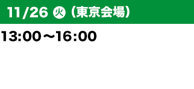 11/26（火）（東京会場）13：00～16：00