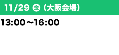 11/29（金）（大阪会場）13：00～16：00