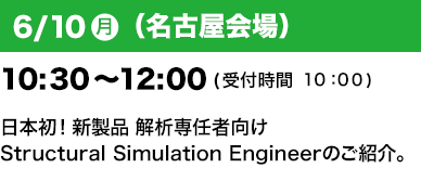 6/10（月）（名古屋会場）10：30～12：00(受付開始10:00) 日本初！新製品 解析専任者向けStructural Simulation Engineerのご紹介。