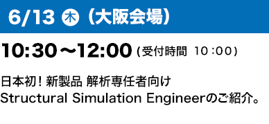 6/13（木）（大阪会場）10：30～12：00(受付開始10:00)日本初！新製品 解析専任者向けStructural Simulation Engineerのご紹介。