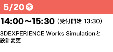 5/20（木） 14：00～15：30（受付開始13:30） 3DEXPERIENCE Works Simulationと設計変更
